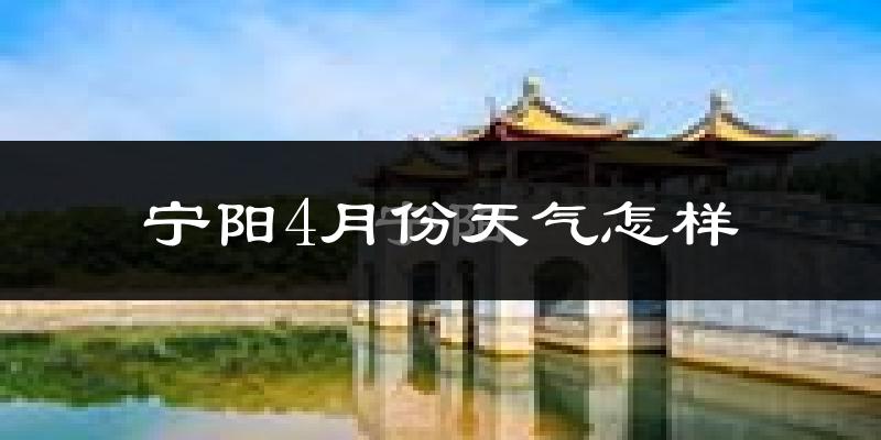 宁阳县4月份天气如何?冷热情况怎么样?