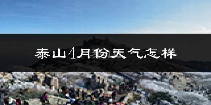 泰山4月份天气怎样?泰山四月冷吗?
