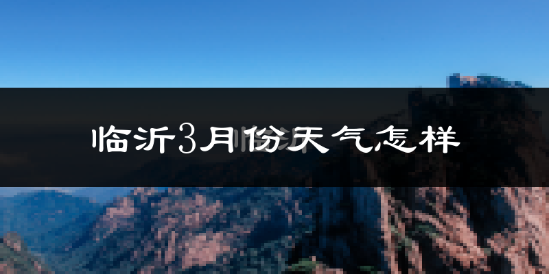 临沂市3月份天气如何?冷吗?过去两年天气数据分析