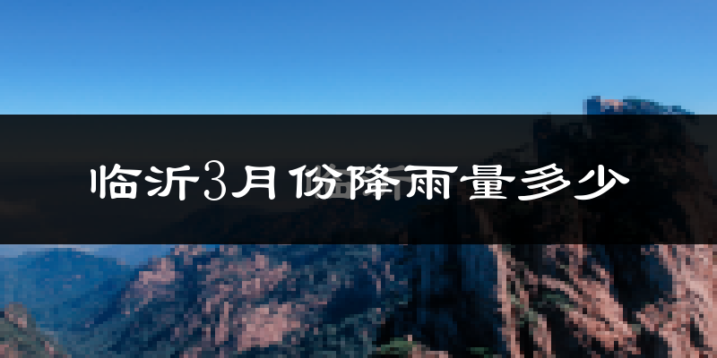 临沂3月份降雨量多少?临沂三月下雨多吗?