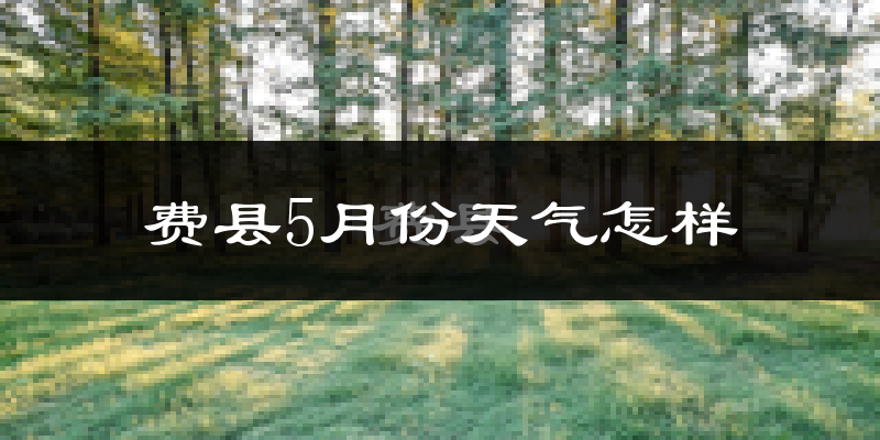 费县5月份天气如何?很热吗?
