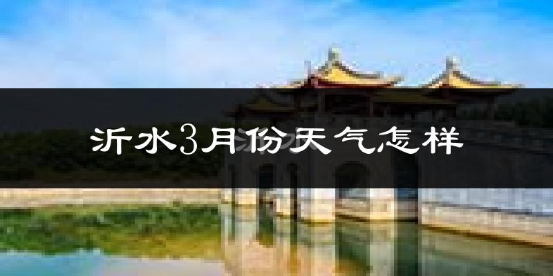 沂水县3月份天气如何?冷吗?过去两年天气对比分析