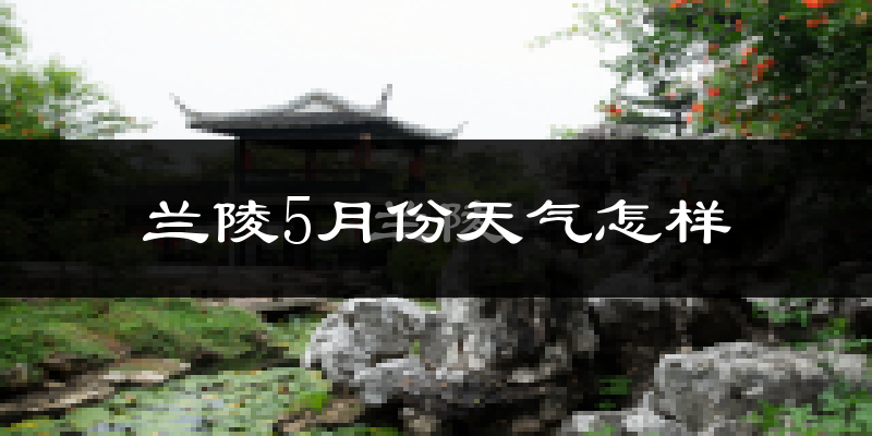 兰陵县5月份天气如何?很热吗?