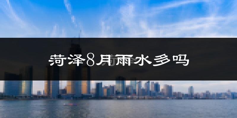 菏泽8月雨水多吗?