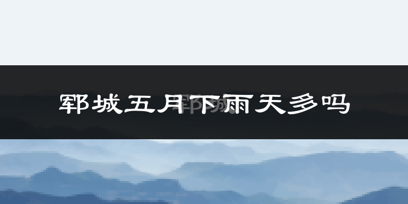 郓城五月下雨天多吗?郓城5月份降雨量多少?