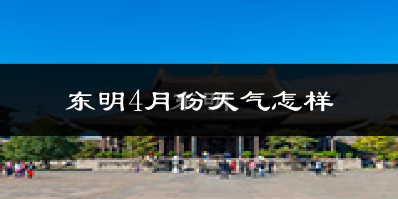 东明县4月份天气如何?冷热情况怎么样?