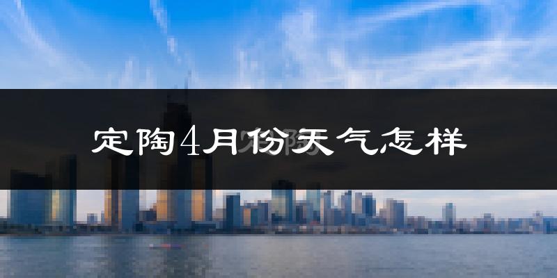 定陶4月份天气怎样?定陶四月冷吗?