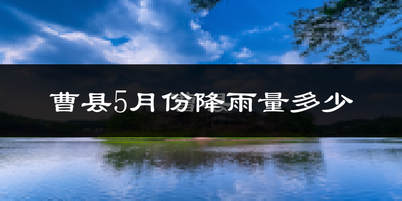 曹县5月份降雨量多少?曹县五月下雨多吗?