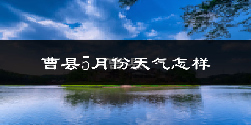 曹县5月份天气如何?很热吗?