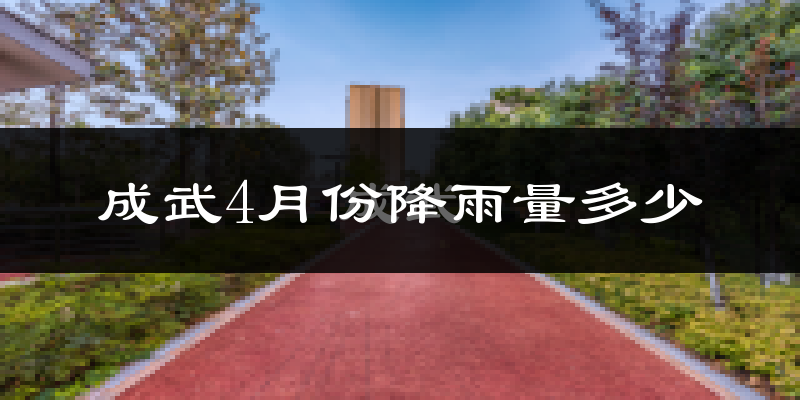 成武4月份降雨量多少?成武四月下雨多吗?
