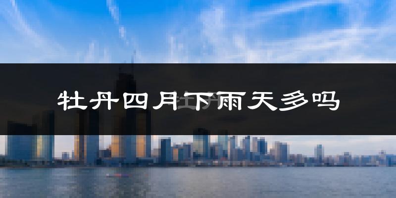 牡丹四月下雨天多吗?牡丹4月份降雨量多少?