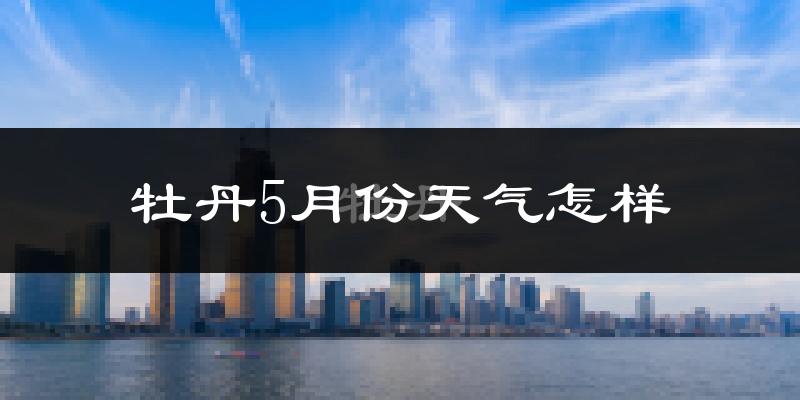 牡丹5月份天气怎样?牡丹五月冷吗?