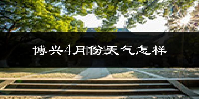博兴县4月份天气如何?冷热情况怎么样?