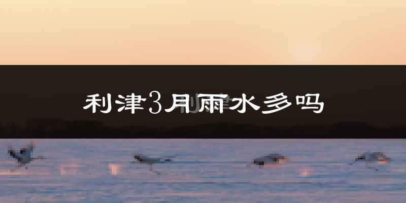 利津3月雨水多吗?