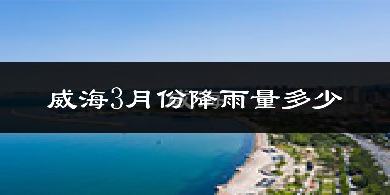 威海3月份降雨量多少?威海三月下雨多吗?