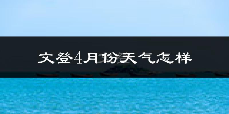 文登4月份天气怎样?文登四月冷不冷?