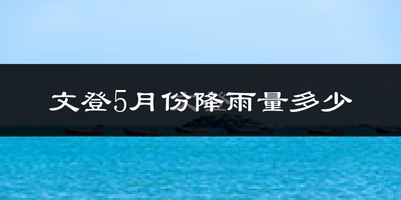 文登5月份降雨量多少?文登五月下雨多吗?