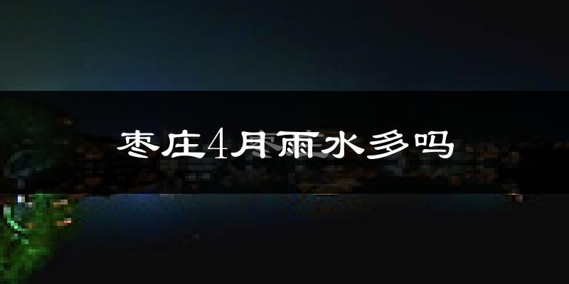 枣庄4月雨水多吗?