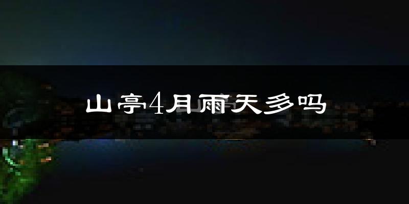 山亭4月雨天多吗?