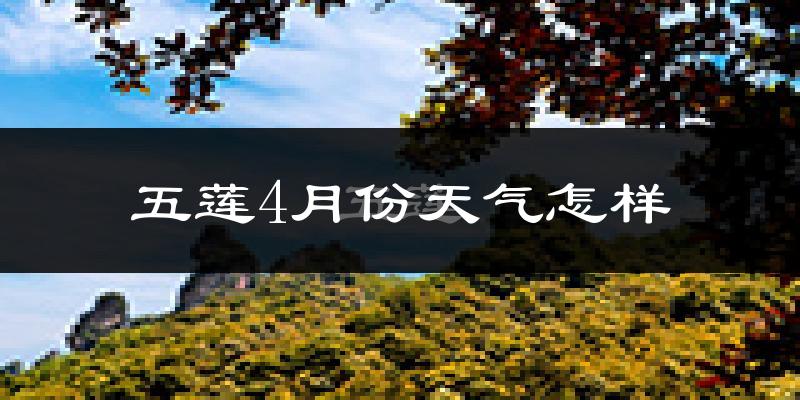 五莲县4月份天气如何?冷热情况怎么样?