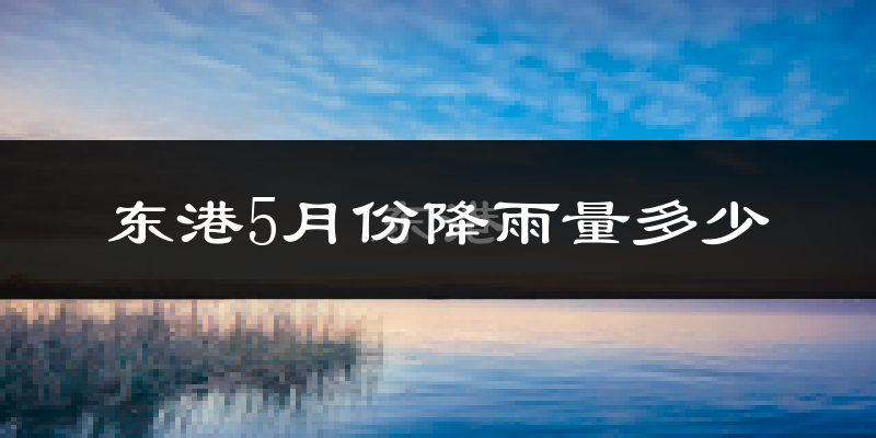 东港5月份降雨量多少?东港五月下雨多吗?