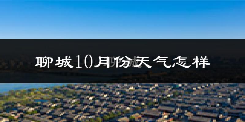 聊城10月份天气怎样?聊城十月冷不冷?