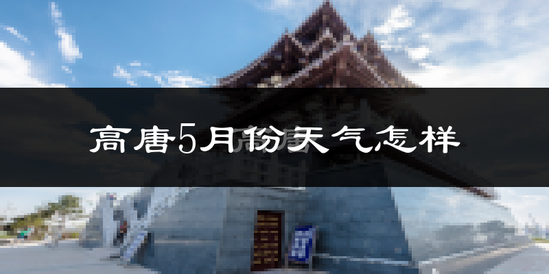 高唐县5月份天气如何?很热吗?