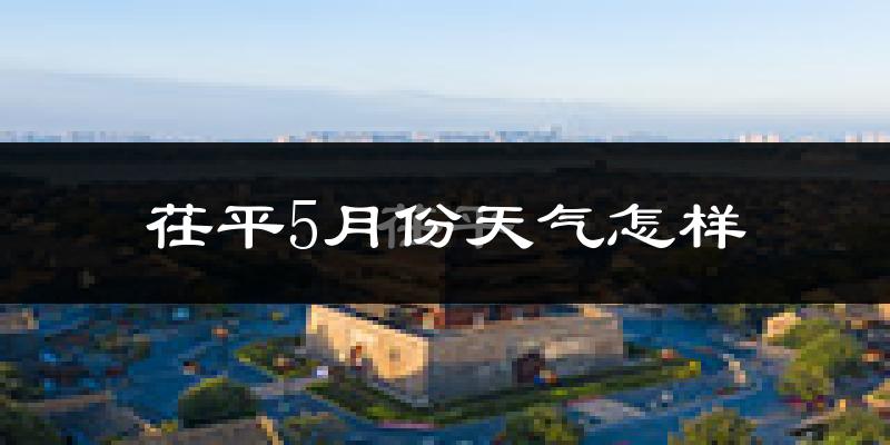 茌平县5月份天气如何?很热吗?