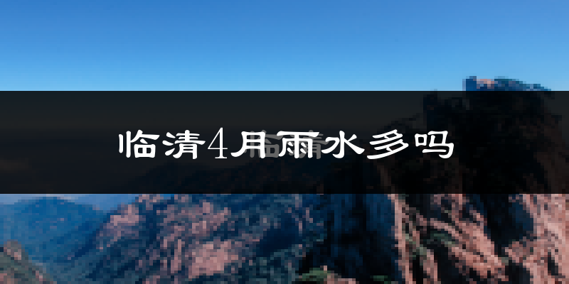 临清4月雨水多吗?