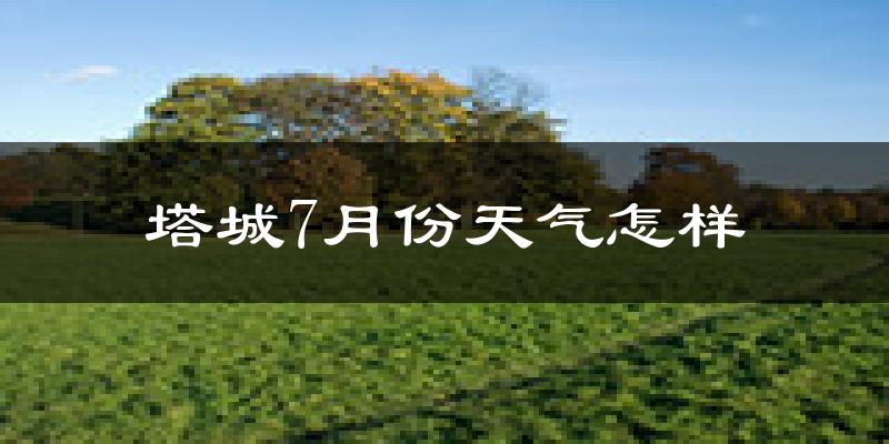 塔城市7月份天气如何?很热吗?