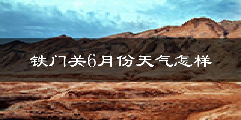 铁门关市6月份天气如何?很热吗?