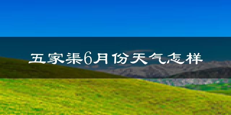 五家渠市6月份天气如何?很热吗?