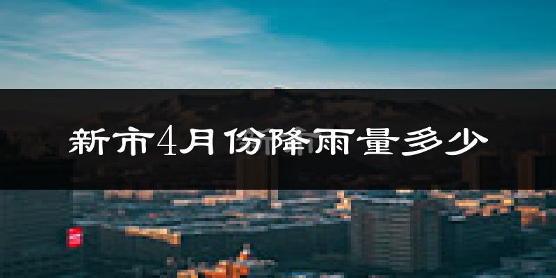 新市4月份降雨量多少?新市四月下雨多吗?
