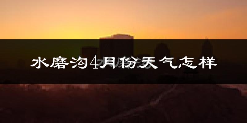 水磨沟4月份天气怎样?水磨沟四月冷不冷?