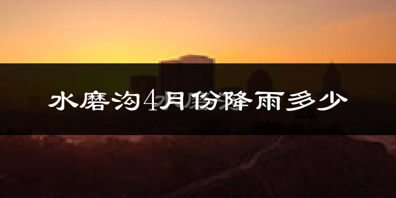 水磨沟4月份降雨多少?