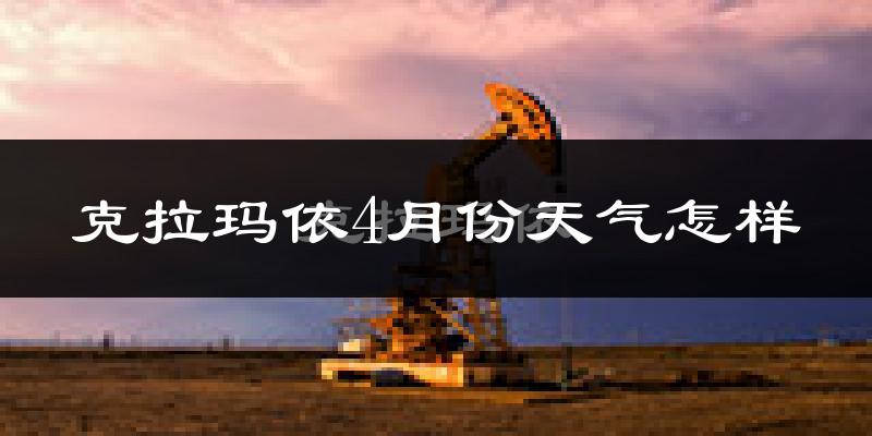 克拉玛依市4月份天气如何?冷热情况分析