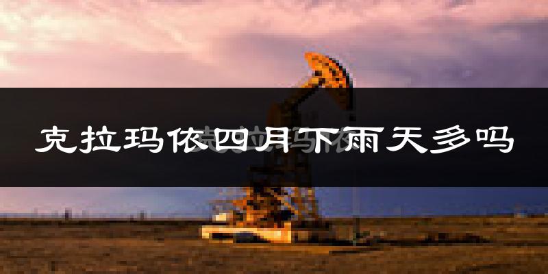 克拉玛依四月下雨天多吗?克拉玛依4月份降雨量多少?