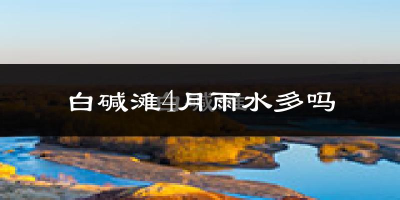 白碱滩4月雨水多吗?