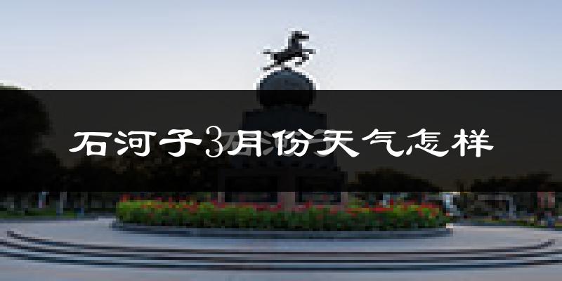 石河子市3月份天气如何?还冷吗?
