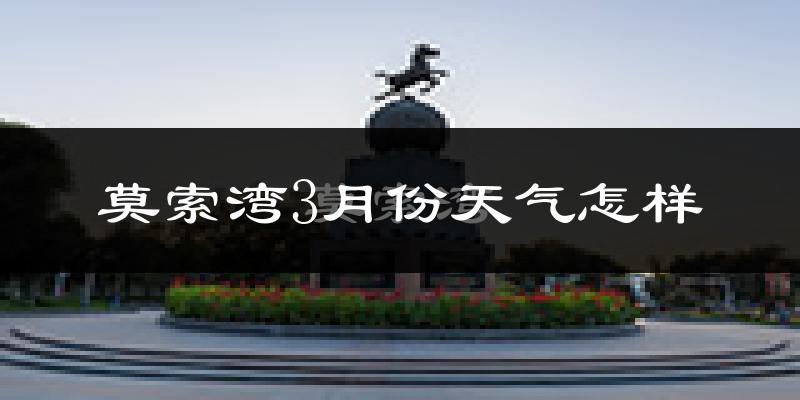 莫索湾市3月份天气如何?很冷吗?