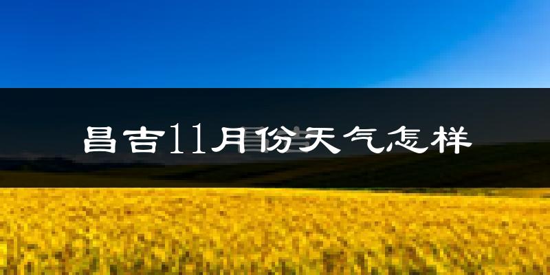 昌吉11月份天气怎样?昌吉十一月冷吗?