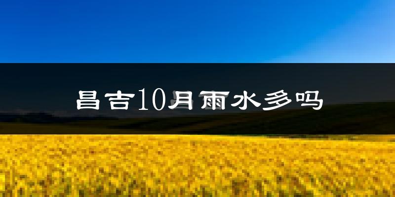 昌吉10月雨水多吗?