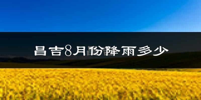 昌吉8月份降雨多少?