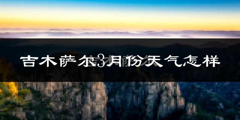 吉木萨尔县3月份天气如何?冷吗?