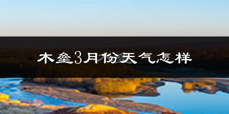 木垒哈萨克自治县3月份天气如何?很冷吗?