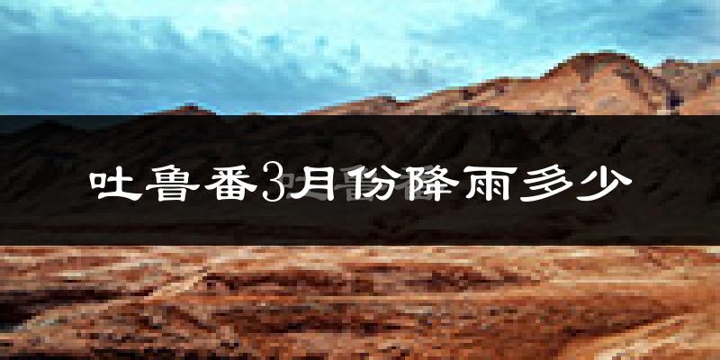吐鲁番3月份降雨多少?
