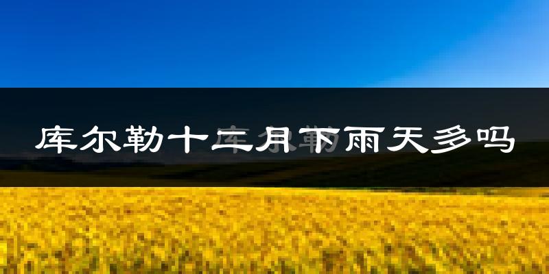 库尔勒十二月下雨天多吗?库尔勒12月份降雨量多少?