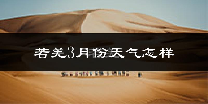 若羌县3月份天气如何?冷吗?