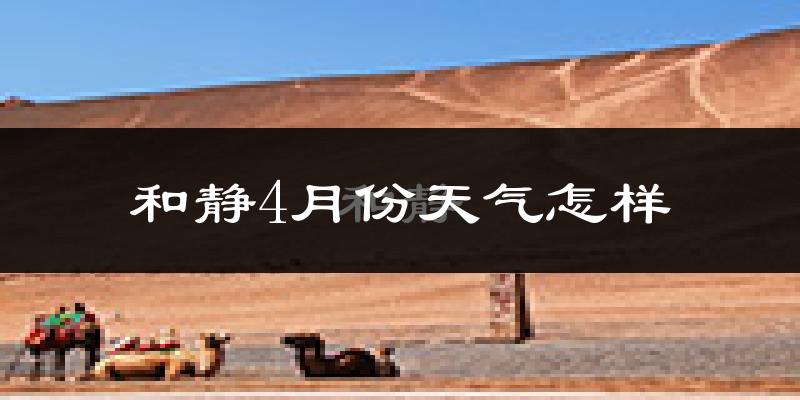 和静县4月份天气如何?冷热情况怎么样?