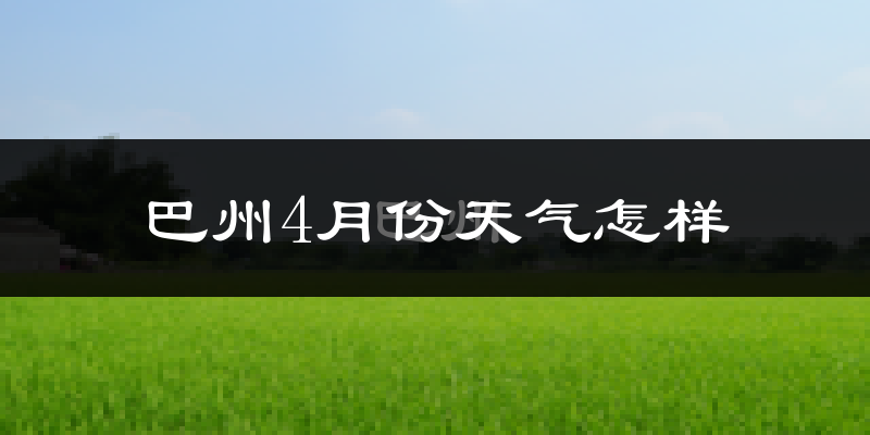 巴音郭楞蒙古自治州4月份天气如何?冷热情况分析